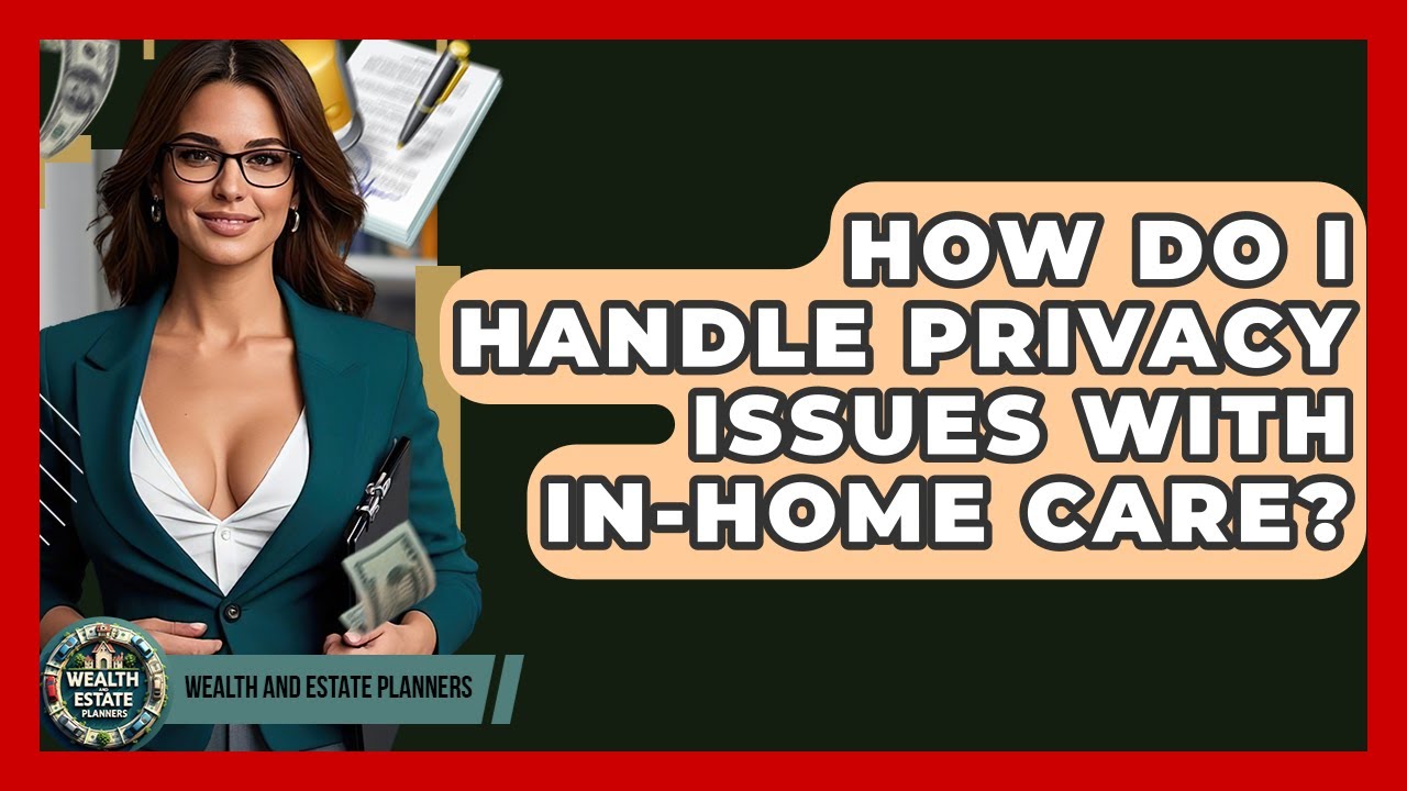 How Do I Handle Privacy Issues With In-home Care? - Wealth and Estate Planners