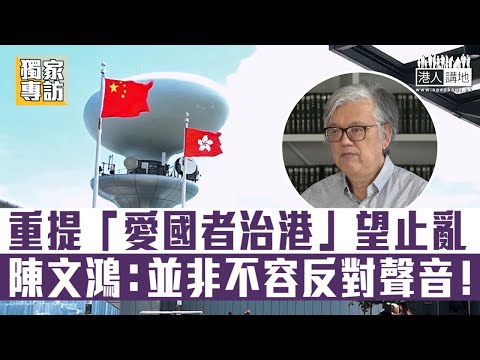 【短片】【獨家專訪：完善制度】學者陳文鴻：重提「愛國者治港」望止亂、並非不容反對聲音、倡政府修例剔除雙重國籍選民