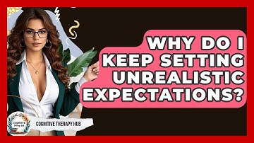 Why Do I Keep Setting Unrealistic Expectations? | Cognitive Therapy Hub