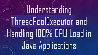 Understanding ThreadPoolExecutor and Handling 100% CPU Load in Java Applications