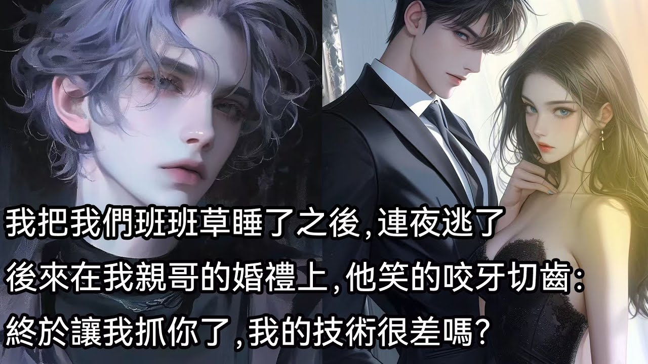 我把我們班班草睡了之後，連夜逃了，後來在我親哥的婚禮上，他笑的咬牙切齒：終於讓我抓你了，我的技術很差嗎？