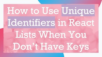 How to Use Unique Identifiers in React Lists When You Don’t Have Keys