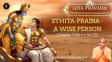 GITA PRAVAHA #5 | STHITA-PRAJNA - A WISE PERSON (Chapter 2 Verses 54-72) | Gauranga Darshan Das