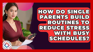 How Do Single Parents Build Routines To Reduce Stress With Busy Schedules?