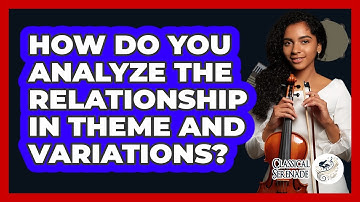 How Do You Analyze The Relationship In Theme And Variations? - Classical Serenade