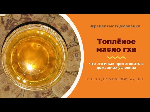 Масло гхи. Что это такое и как приготовить правильное топлёное масло в домашних условиях