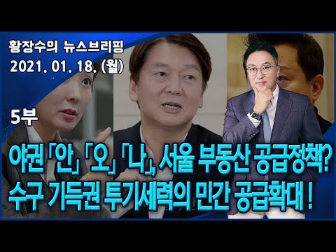 5부 야권 <strong>빅3</strong> 「안」 「오」 「나」, 서울 부동산 공급정책은 모두 수구 기득권 투기세력의 민간 공급확대! (2021.01.18) [정치분석]