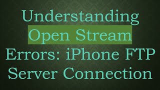 Understanding Open Stream Errors: iPhone FTP Server Connection