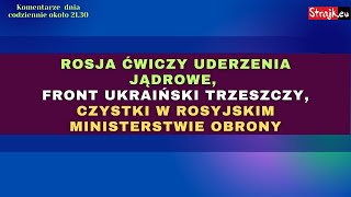 Komentarze dnia Strajku: Rosja ćwiczy uderzenia jądrowe,  front ukraiński trzeszczy, czystki ...