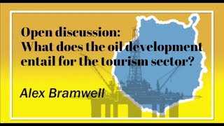 Alex Bramwell - Open discussion: "What does the oil development entail for the tourism sector"