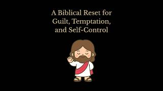 A Biblical Reset for Guilt, Temptation, and Self-Control