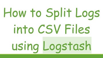 How to Split Logs into CSV Files using Logstash