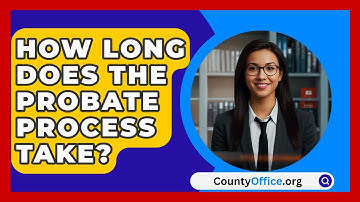 How Long Does the Probate Process Take? | CountyOffice News