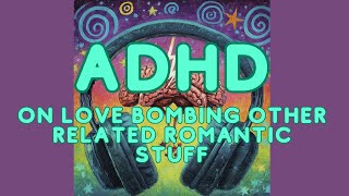 ADHD on love bombing other related romantic stuff