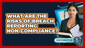 What Are The Risks Of Breach Reporting Non-compliance? - AI and Technology Law