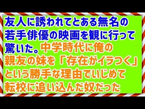 【スカッとする話 復讐 いじめ】友人に誘われてとある無名の若手俳優の映画を観に行って驚いた。中学時代に俺の親友の妹を「存在がイラつく」という勝手な理由でいじめて転校に追い込んだ奴だった