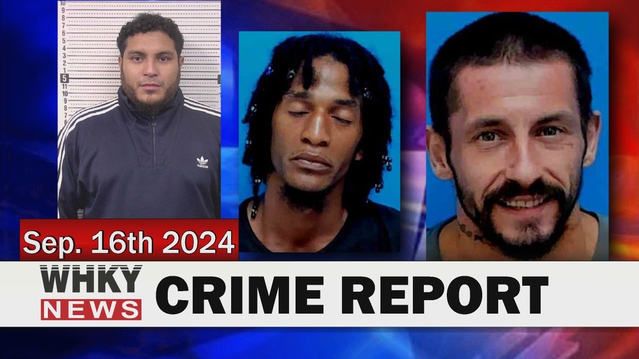 CRIME REPORT INCLUDES THREE FUGITIVE ARRESTS | WHKY News -- Crime Report: Monday, 09/16/2024