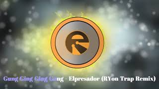 Gung Ging Ging Gong - Elpresador Ryon Trap Remix
