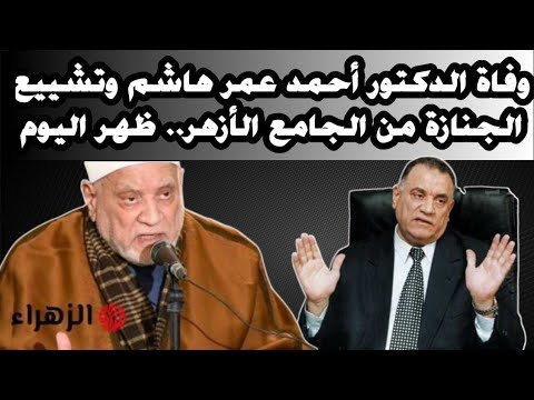 وفاة الدكتور أحمد عمر هاشم وتشييع الجنازة من الجامع الأزهر ظهر اليوم