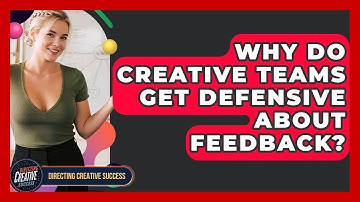 Why Do Creative Teams Get Defensive About Feedback? - Directing Creative Success