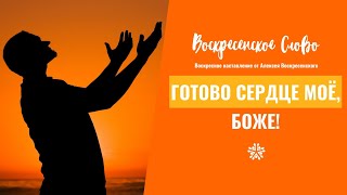 Готово сердце моё, Боже - ВОСКРЕСЕНСКОЕ СЛОВО