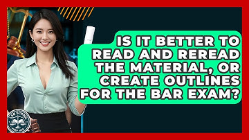 Is It Better To Read And Reread The Material, Or Create Outlines For The Bar Exam?