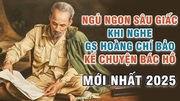 Ngủ Ngon Sâu Giấc Khi Nghe Gs Hoàng Chí Bảo Kể Chuyện Bác Hồ (MỚI NHẤT 2025)