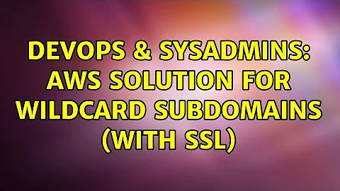 DevOps & SysAdmins: AWS Solution for wildcard subdomains (with SSL) (3 Solutions!!)