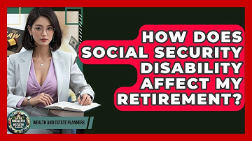 How Does Social Security Disability Affect My Retirement? - Wealth and Estate Planners