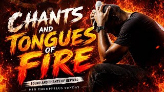 CHANTS, SONGS AND TONGUES OF FIRE AND REVIVAL --- MIN THEOPHILUS SUNDAY 