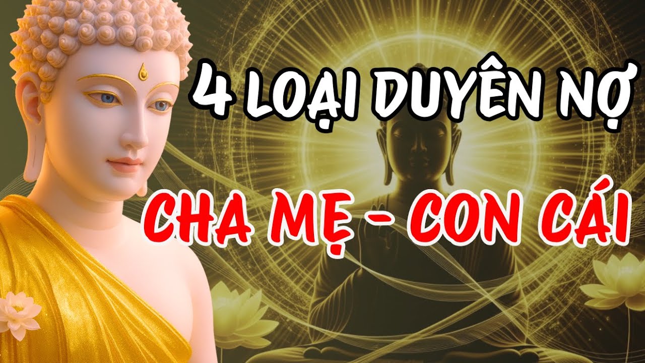 Phật Dạy 4 Loại Duyên Nợ Cha Mẹ Và Con Cái: Nghe 1 Lần Để Hóa Giải Oan Gia, Con Hư Sớm Quay Đầu
