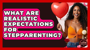 What Are Realistic Expectations For Stepparenting? - The Love Workshop