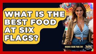 What Is The Best Food At Six Flags? - Insider Theme Park Tips