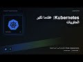Kubernetes: عندما تكبر الحاويات