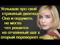 Услышав про свой страшный диагноз. Она и подумать не могла что решится на отчаянный шаг