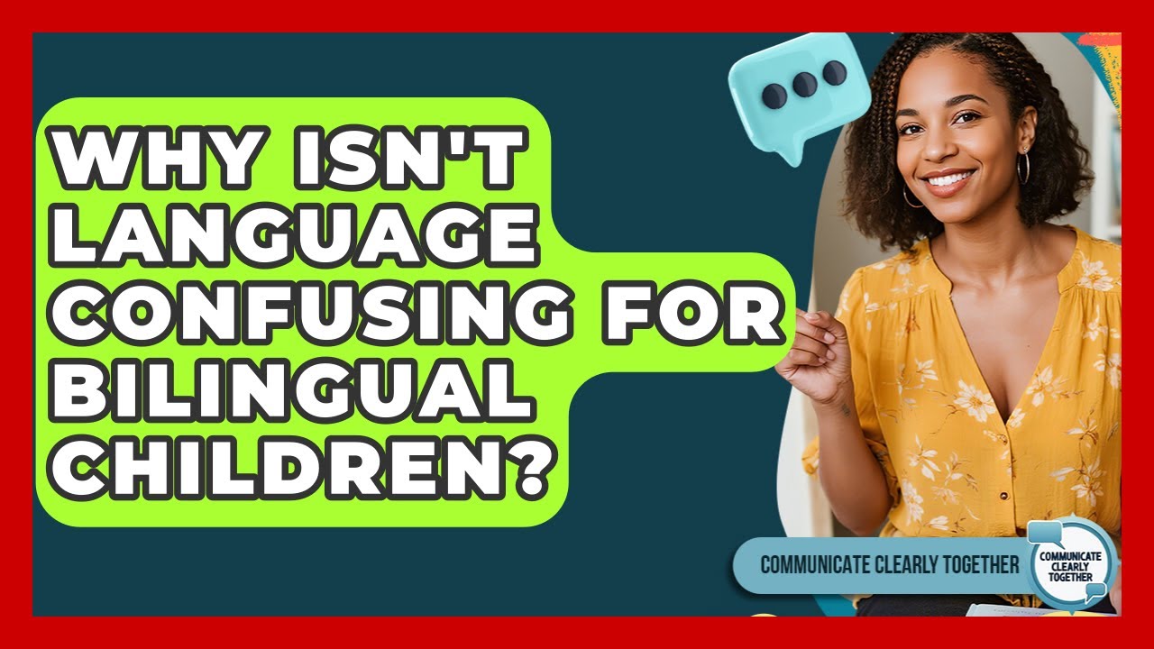 Why Isn't Language Confusing For Bilingual Children? - Communicate Clearly Together