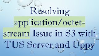 Resolving application/octet-stream Issue in S3 with TUS Server and Uppy