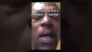POV:trying to find a perfect yt banner