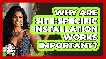 Why Are Site-Specific Installation Works Important? - Art Across Cultures