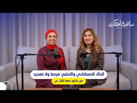 بودكاست ساعة لعقلك الموسم التالت الذكاء الاصطناعي والتعليم فرصة ولا تهديد مع دكتور مها البالي 
