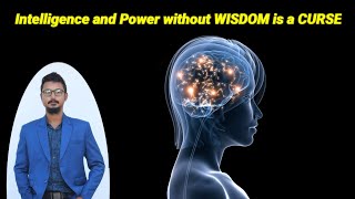 Intelligence and Power without Wisdom is a CURSE
