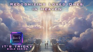 Will We Recognize Our Loved Ones in Heaven? | Its Tricky Bible Series