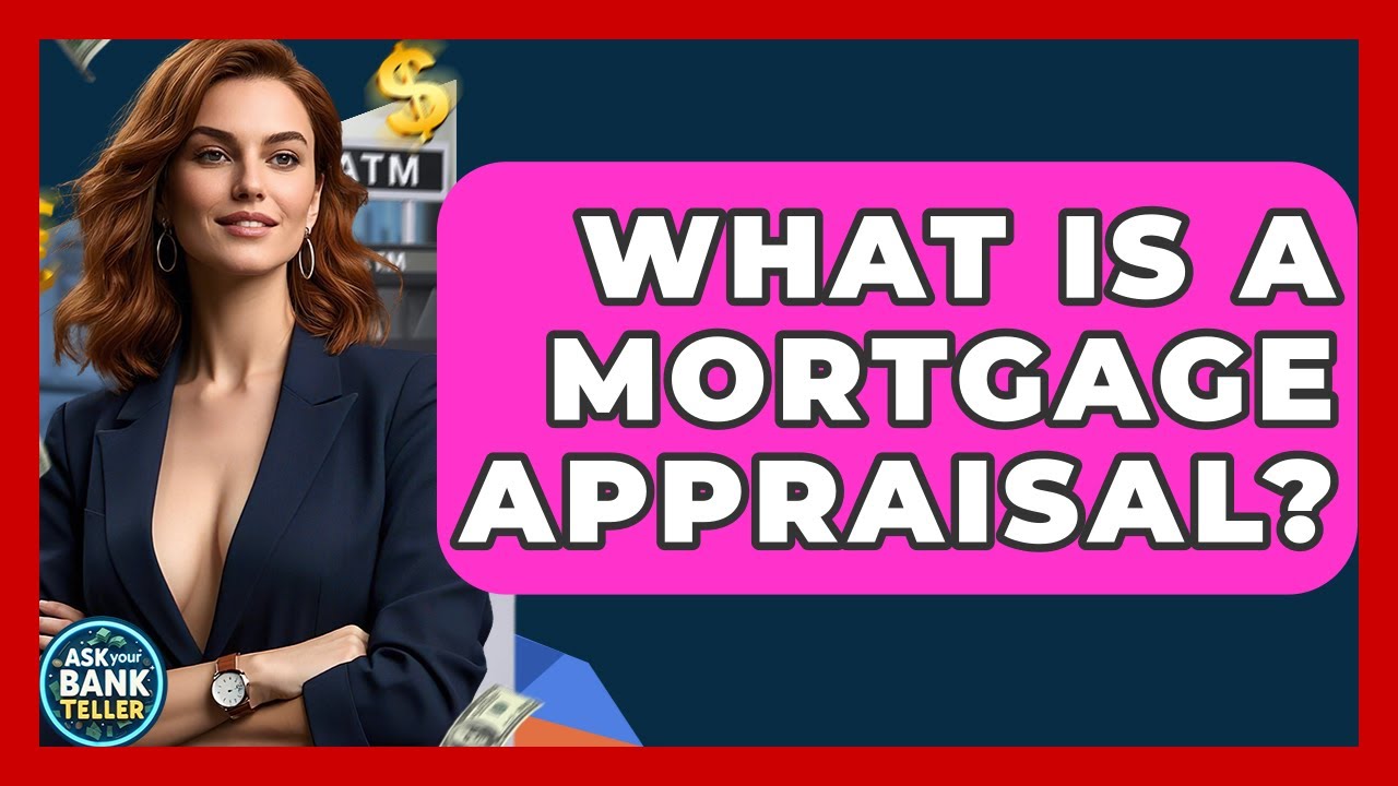 What Is A Mortgage Appraisal? - Ask Your Bank Teller