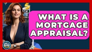 What Is A Mortgage Appraisal? - Ask Your Bank Teller