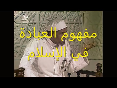 مفهوم العبادة في الإسلام الشيخ الشعراوي
