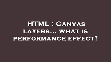 HTML : Canvas layers... what is performance effect?