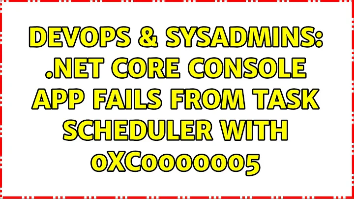 DevOps & SysAdmins: .NET Core console app fails from task scheduler with 0xC0000005 (2 Solutions!!)