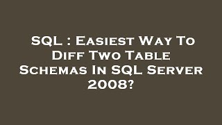 SQL : Easiest Way To Diff Two Table Schemas In SQL Server 2008