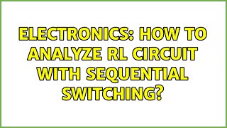 Electronics: How to analyze RL circuit with sequential switching