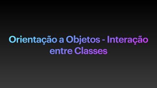 4 - Orientação a Objetos : Interação entre Classes